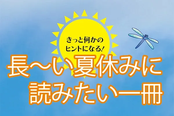 きっと何かのヒントになる！ 長～い夏休みに読みたい一冊