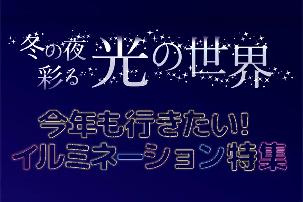 冬の夜彩る光の世界　今年も行きたい！ イルミネーション特集