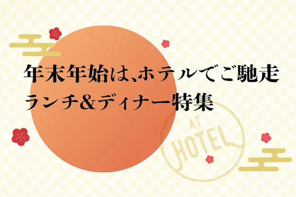 年末年始は、ホテルでご馳走　ランチ＆ディナー特集